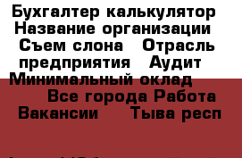 Бухгалтер-калькулятор › Название организации ­ Съем слона › Отрасль предприятия ­ Аудит › Минимальный оклад ­ 27 000 - Все города Работа » Вакансии   . Тыва респ.